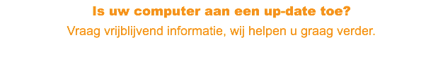 Is uw computer aan een up-date toe? Vraag vrijblijvend informatie, wij helpen u graag verder.